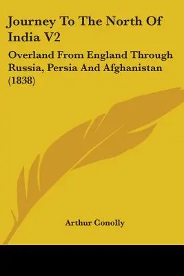 Utazás India északi részébe V2: Szárazföldi út Angliából Oroszországon, Perzsián és Afganisztánon keresztül (1838) - Journey To The North Of India V2: Overland From England Through Russia, Persia And Afghanistan (1838)