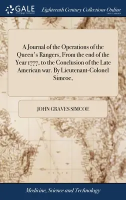 Napló a királynő erdőjáróinak hadműveleteiről az 1777. év végétől az amerikai háború befejezéséig. Írta S. alezredes - A Journal of the Operations of the Queen's Rangers, From the end of the Year 1777, to the Conclusion of the Late American war. By Lieutenant-Colonel S