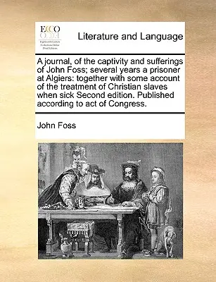 Napló John Foss fogságáról és szenvedéseiről; több évig volt fogoly Algírban: A keresztényekkel való bánásmódról szóló beszámolóval együtt - A Journal, of the Captivity and Sufferings of John Foss; Several Years a Prisoner at Algiers: Together with Some Account of the Treatment of Christian