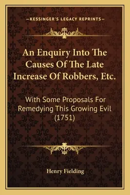 A rablók stb. legutóbbi növekedésének okairól szóló vizsgálat: Néhány javaslattal e növekvő rossz orvoslására (1751) - An Enquiry Into The Causes Of The Late Increase Of Robbers, Etc.: With Some Proposals For Remedying This Growing Evil (1751)