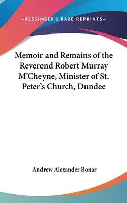 Robert Murray M'Cheyne tiszteletes, a dundee-i Szent Péter-templom lelkésze emlékiratai és maradványai - Memoir and Remains of the Reverend Robert Murray M'Cheyne, Minister of St. Peter's Church, Dundee