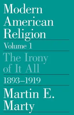 Modern amerikai vallás, 1. kötet: Az egésznek az iróniája, 1893-1919 1. kötet - Modern American Religion, Volume 1: The Irony of It All, 1893-1919 Volume 1