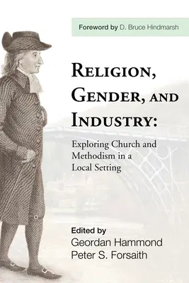Vallás, nemek és ipar: Az egyház és a metodizmus feltárása helyi környezetben - Religion, Gender, and Industry: Exploing Church and Methodism in a Local Setting