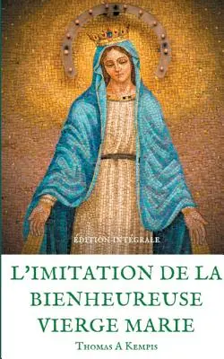 L'imitation de la bienheureuse Vierge Marie: Spiritualit et Gurison par la Prire en la mre de Dieu (A bölcs Mária utánzása) - L'imitation de la bienheureuse Vierge Marie: Spiritualit et Gurison par la Prire en la mre de Dieu