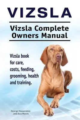 Vizsla. Vizsla Teljes tulajdonosi kézikönyv. Vizsla könyv gondozás, költségek, etetés, ápolás, egészség és képzés. - Vizsla. Vizsla Complete Owners Manual. Vizsla book for care, costs, feeding, grooming, health and training.