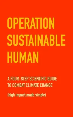 Fenntartható ember hadművelet: Négylépcsős tudományos útmutató az éghajlatváltozás elleni küzdelemhez (nagy hatású, egyszerűbbé vált) - Operation Sustainable Human: A four-step scientific guide to combat climate change (high impact made simple)