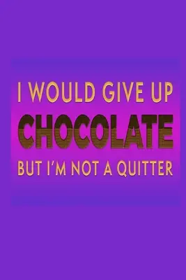 I Would Give Up Chocolate But I'm Not A Quitter: Csokoládé szerelmes ajándékötlet: Lined Journal Notebook - I Would Give Up Chocolate But I'm Not A Quitter: Chocolate Lover Gift Idea: Lined Journal Notebook