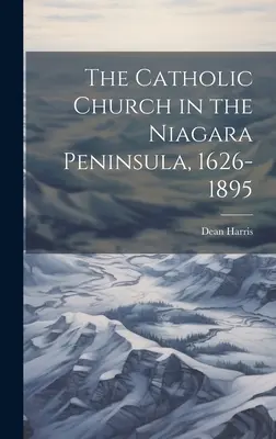 A katolikus egyház a Niagara-félszigeten, 1626-1895 - The Catholic Church in the Niagara Peninsula, 1626-1895