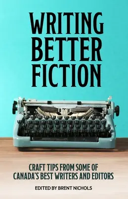 Jobb fikciót írni: Szakmai tippek Kanada legjobb íróitól és szerkesztőitől - Writing Better Fiction: Craft Tips From Some of Canada's Best Writers and Editors