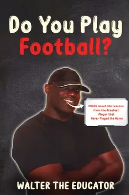 Játszol-e focit? Versek az élet tanulságairól a legnagyobb játékostól, aki soha nem játszott a játékban - Do You Play Football?: Poems about Life Lessons from the Greatest Player that Never Played the Game