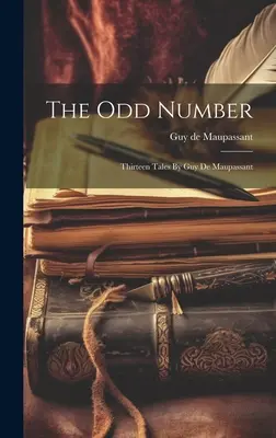 A páratlan szám: Guy De Maupassant tizenhárom elbeszélése - The Odd Number: Thirteen Tales By Guy De Maupassant