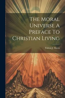 Az erkölcsi világegyetem Előszó a keresztény élethez - The Moral Universe A Preface To Christian Living