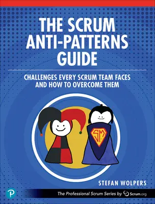 A Scrum Anti-Patterns Guide: Kihívások, amelyekkel minden Scrum-csapat szembesül, és hogyan lehet leküzdeni őket - The Scrum Anti-Patterns Guide: Challenges Every Scrum Team Faces and How to Overcome Them