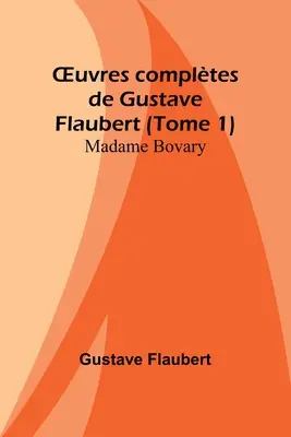 OEuvres compltes de Gustave Flaubert (1. kötet): Madame Bovary - OEuvres compltes de Gustave Flaubert (Tome 1): Madame Bovary