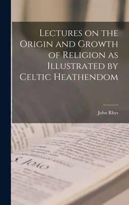 Előadások a vallás eredetéről és növekedéséről a kelta pogányság példáján keresztül - Lectures on the Origin and Growth of Religion as Illustrated by Celtic Heathendom