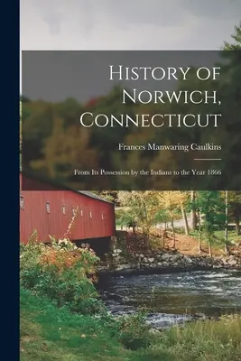 A connecticuti Norwich története: Az indiánoktól az 1866-os évig - History of Norwich, Connecticut: From Its Possession by the Indians to the Year 1866