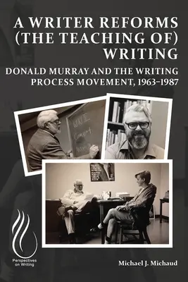 Egy író megreformálja az írás (tanítását): Donald Murray és az írásfolyamat-mozgalom, 1963-1987 - A Writer Reforms (the Teaching Of) Writing: Donald Murray and the Writing Process Movement, 1963-1987