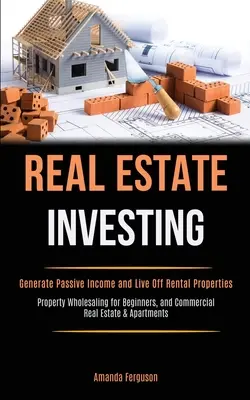 Ingatlanbefektetés: Generate Passive Income and Live Off Rental Properties (Property Wholesaling for Beginners, and Commercial Real Estate - Real Estate Investing: Generate Passive Income and Live Off Rental Properties (Property Wholesaling for Beginners, and Commercial Real Estate