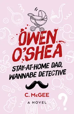 Owen O'Shea: Otthonülő apa, ál-nyomozó: A Novel - Owen O'Shea: Stay-At-Home Dad, Wannabe Detective: A Novel