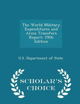 A világ katonai kiadásairól és fegyverszállításairól szóló jelentés: 29. kiadás - Scholar's Choice Edition - The World Military Expenditures and Arms Transfers Report: 29th Edition - Scholar's Choice Edition