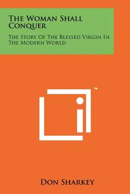 A nő győzedelmeskedik: A Boldogságos Szűz története a modern világban - The Woman Shall Conquer: The Story Of The Blessed Virgin In The Modern World