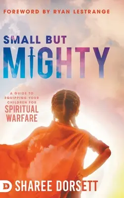 Kicsi, de hatalmas: A Guide to Equipping Your Children for Spiritual Warfare (Útmutató gyermekeitek felkészítéséhez a lelki harcra) - Small but Mighty: A Guide to Equipping Your Children for Spiritual Warfare