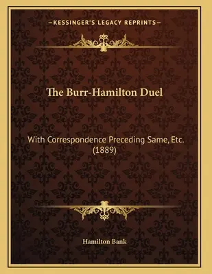 A Burr-Hamilton párbaj: Az azt megelőző levelezéssel, stb. (1889) - The Burr-Hamilton Duel: With Correspondence Preceding Same, Etc. (1889)