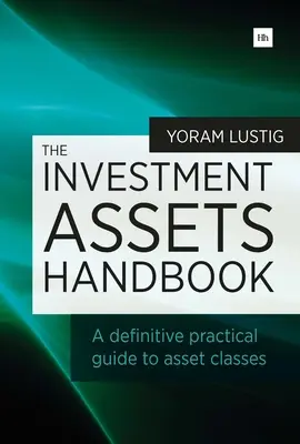 A befektetési eszközök kézikönyve: Az eszközosztályok végleges gyakorlati útmutatója - The Investment Assets Handbook: A Definitive Practical Guide to Asset Classes