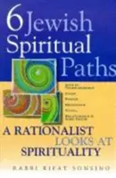 Hat zsidó spirituális út: Egy racionalista a spiritualitásról - Six Jewish Spiritual Paths: A Rationalist Looks at Spirituality