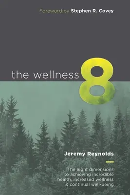 A 8 wellness: A nyolc dimenzió a hihetetlen egészség, a fokozott wellness és a folyamatos jólét eléréséhez - The Wellness 8: The eight dimensions to achieving incredible health, increased wellness & continual well-being