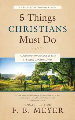 5 dolog, amit a keresztényeknek meg kell tenniük: A bibliai keresztény élet felfrissítő és egyben kihívást jelentő szemlélete - 5 Things Christians Must Do: A Refreshing yet Challenging Look at Biblical Christian Living