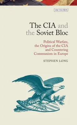 A CIA és a szovjet blokk: Politikai hadviselés, a CIA eredete és a kommunizmus elleni küzdelem Európában - The CIA and the Soviet Bloc: Political Warfare, the Origins of the CIA and Countering Communism in Europe