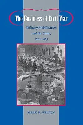 A polgárháború üzlete: Katonai mozgósítás és az állam, 1861-1865 - The Business of Civil War: Military Mobilization and the State, 1861-1865