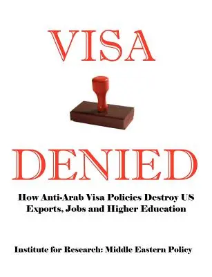 Vízum megtagadva: Hogyan tesz tönkre minket az arabellenes vízumpolitika az export, a munkahelyek és a felsőoktatás terén - Visa Denied: How Anti-Arab Visa Policies Destroy Us Exports, Jobs and Higher Education