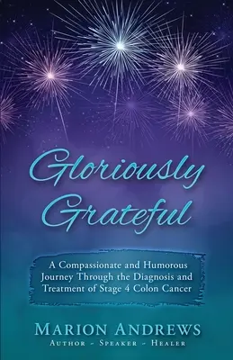 Dicsőségesen hálás: Egy utazás a vastagbélrák diagnózisán és kezelésén keresztül, együttérzéssel és humorral elbeszélve - Gloriously Grateful: A Journey Through the Diagnosis and Treatment of Colon Cancer Told with Compassion and Humor