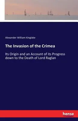 A Krím megszállása: Raglan lord haláláig tartó folyamatának eredete és beszámolója - The Invasion of the Crimea: Its Origin and an Account of its Progress down to the Death of Lord Raglan