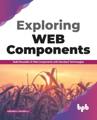 Webkomponensek felfedezése: Újrafelhasználható Ui webkomponensek készítése szabványos technológiákkal (English Edition) - Exploring Web Components: Build Reusable Ui Web Components with Standard Technologies (English Edition)