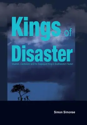 A katasztrófa királyai: Dualizmus, centralizmus és a bűnbakkirály Délkelet-Szudánban - Kings of Disaster: Dualism, Centralism and the Scapegoat King in Southeastern Sudan