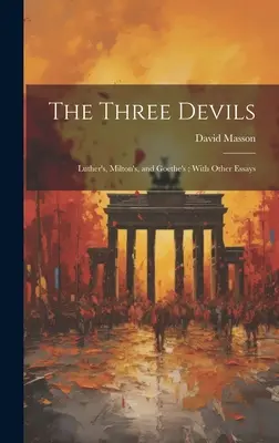 A három ördög: Luther, Milton és Goethe; Más esszékkel - The Three Devils: Luther's, Milton's, and Goethe's; With Other Essays