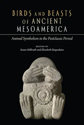 Az ősi Mezoamerika madarai és állatai: Állati szimbolizmus a posztklasszikus korban - Birds and Beasts of Ancient Mesoamerica: Animal Symbolism in the Postclassic Period