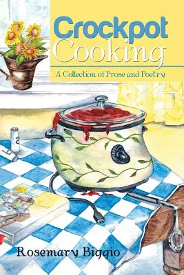 Crockpot Cooking: A Collection of Prosa and Poetry - Crockpot Cooking: A Collection of Prose and Poetry