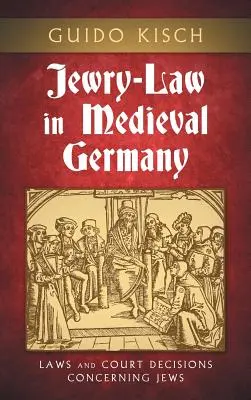 Zsidójog a középkori Németországban: A zsidókra vonatkozó törvények és bírósági határozatok - Jewry-Law in Medieval Germany: Laws and Court Decisions Concerning Jews