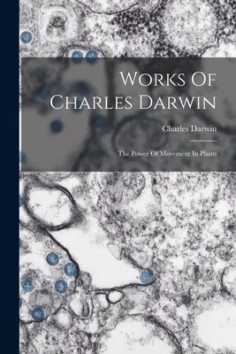 Dílo Charlese Darwina: Darwin: The Power of Movement In Plants (Síla pohybu u rostlin) - Works Of Charles Darwin: The Power Of Movement In Plants