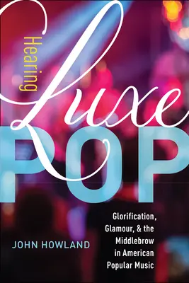 A Luxe Pop meghallgatása: Dicsőítés, csillogás és a középkategória az amerikai könnyűzenében 2. kötet - Hearing Luxe Pop: Glorification, Glamour, and the Middlebrow in American Popular Music Volume 2