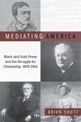 Amerika közvetítése: A fekete és ír sajtó és az állampolgárságért folytatott küzdelem, 1870-1914 - Mediating America: Black and Irish Press and the Struggle for Citizenship, 1870-1914