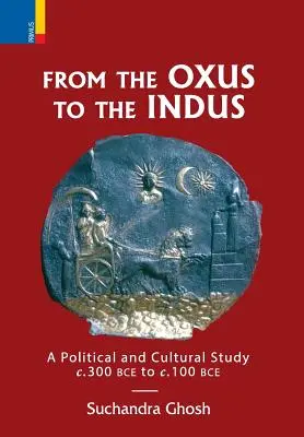 Az Oxustól az Indusig: Politikai és kulturális tanulmány i. e. 300-tól i. e. 100-ig. - From The Oxus to The Indus: A Political and Cultural Study c. 300BCE - c. 100 BCE