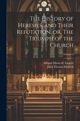 Az eretnekségek története és cáfolatuk, avagy az egyház diadala; 2. kötet - The History of Heresies, and Their Refutation, or, The Triumph of the Church; Volume 2