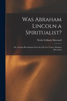 Abraham Lincoln spiritiszta volt-e?: avagy különös kinyilatkoztatások egy transzmédium életéből [részleteket] - Was Abraham Lincoln a Spiritualist?: or, Curious Revelations From the Life of a Trance Medium [excerpts]