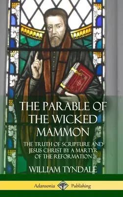 A gonosz mammon példázata: A Szentírás és Jézus Krisztus igazsága a reformáció egyik mártírjától (Keménykötés) - The Parable of the Wicked Mammon: The Truth of Scripture and Jesus Christ by a Martyr of the Reformation (Hardcover)