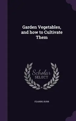 Kerti zöldségek és termesztésük módja - Garden Vegetables, and how to Cultivate Them